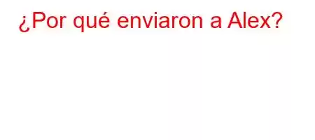 ¿Por qué enviaron a Alex