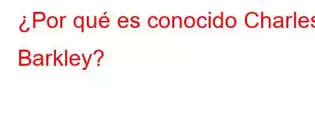 ¿Por qué es conocido Charles Barkley