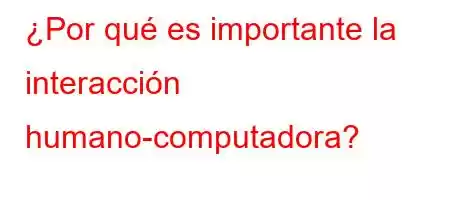 ¿Por qué es importante la interacción humano-computadora