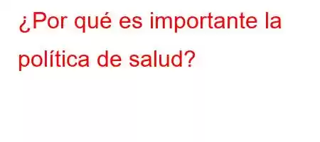 ¿Por qué es importante la política de salud?