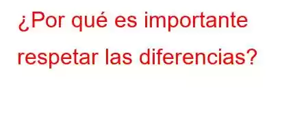 ¿Por qué es importante respetar las diferencias?