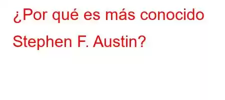 ¿Por qué es más conocido Stephen F. Austin?