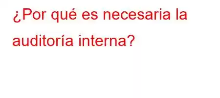 ¿Por qué es necesaria la auditoría interna?