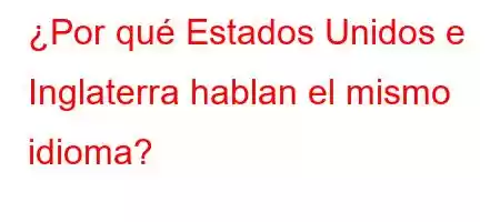 ¿Por qué Estados Unidos e Inglaterra hablan el mismo idioma?