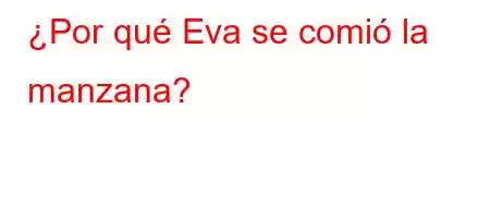 ¿Por qué Eva se comió la manzana