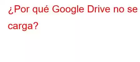 ¿Por qué Google Drive no se carga