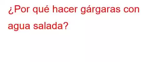 ¿Por qué hacer gárgaras con agua salada?