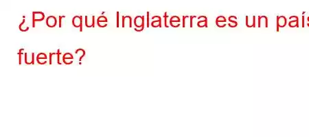 ¿Por qué Inglaterra es un país fuerte?