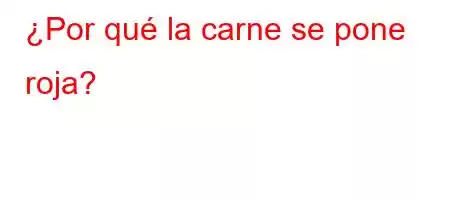 ¿Por qué la carne se pone roja