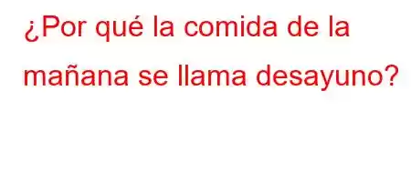 ¿Por qué la comida de la mañana se llama desayuno?