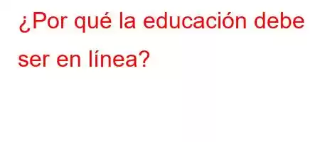 ¿Por qué la educación debe ser en línea?