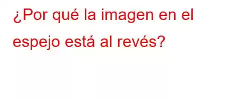 ¿Por qué la imagen en el espejo está al revés?