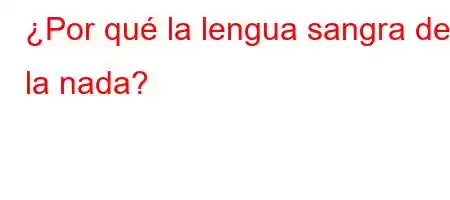 ¿Por qué la lengua sangra de la nada