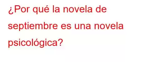 ¿Por qué la novela de septiembre es una novela psicológica?