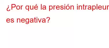 ¿Por qué la presión intrapleural es negativa