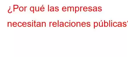 ¿Por qué las empresas necesitan relaciones públicas?