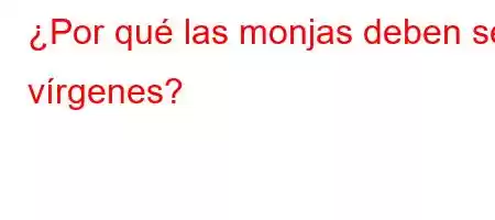 ¿Por qué las monjas deben ser vírgenes