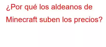 ¿Por qué los aldeanos de Minecraft suben los precios?