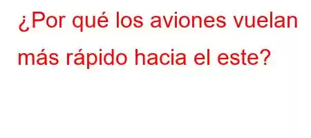 ¿Por qué los aviones vuelan más rápido hacia el este