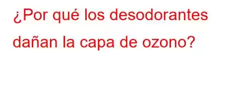 ¿Por qué los desodorantes dañan la capa de ozono?