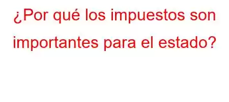 ¿Por qué los impuestos son importantes para el estado?