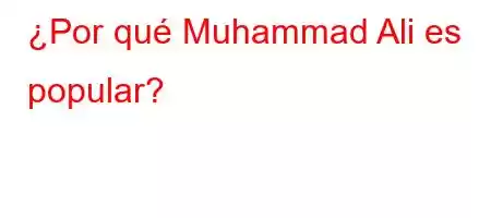 ¿Por qué Muhammad Ali es popular?