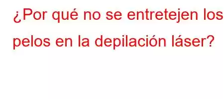 ¿Por qué no se entretejen los pelos en la depilación láser