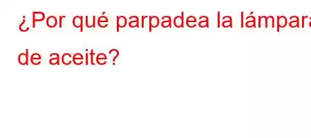 ¿Por qué parpadea la lámpara de aceite