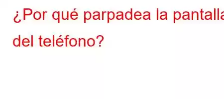 ¿Por qué parpadea la pantalla del teléfono?