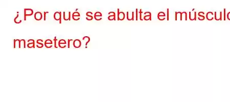 ¿Por qué se abulta el músculo masetero