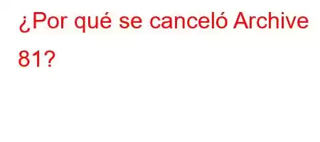 ¿Por qué se canceló Archive 81?