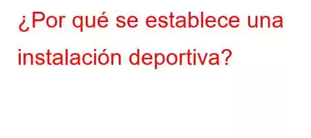 ¿Por qué se establece una instalación deportiva