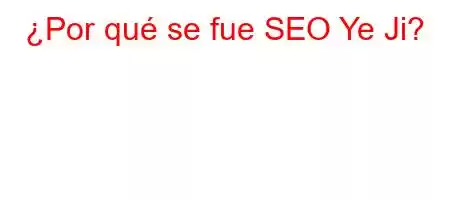 ¿Por qué se fue SEO Ye Ji?