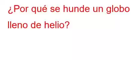 ¿Por qué se hunde un globo lleno de helio?