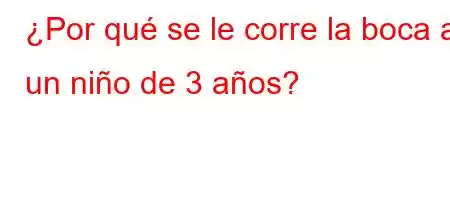 ¿Por qué se le corre la boca a un niño de 3 años?