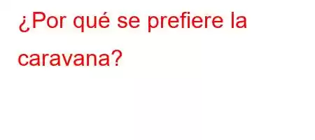 ¿Por qué se prefiere la caravana?