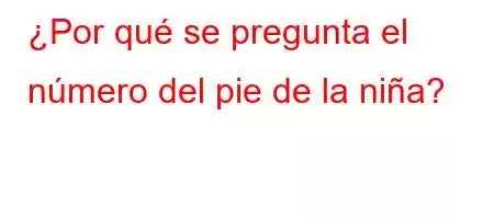 ¿Por qué se pregunta el número del pie de la niña