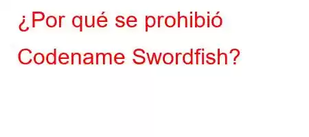 ¿Por qué se prohibió Codename Swordfish?