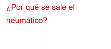 ¿Por qué se sale el neumático