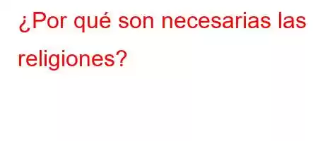 ¿Por qué son necesarias las religiones?