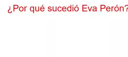 ¿Por qué sucedió Eva Perón?