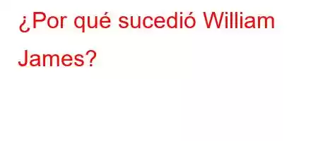 ¿Por qué sucedió William James?