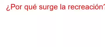 ¿Por qué surge la recreación?