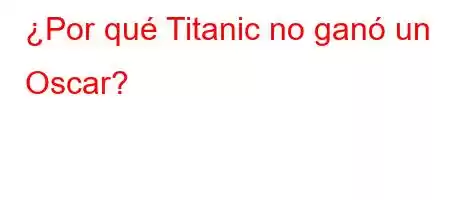 ¿Por qué Titanic no ganó un Oscar?