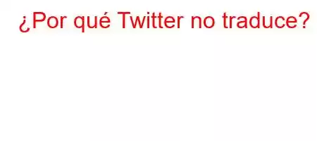 ¿Por qué Twitter no traduce