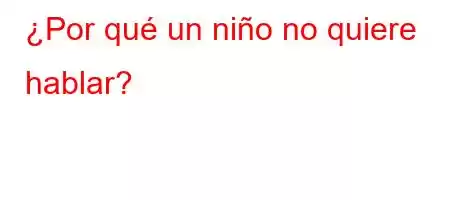 ¿Por qué un niño no quiere hablar?