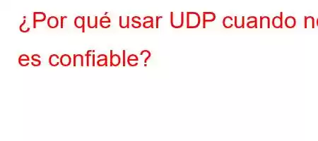 ¿Por qué usar UDP cuando no es confiable?