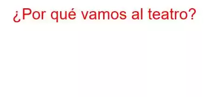 ¿Por qué vamos al teatro