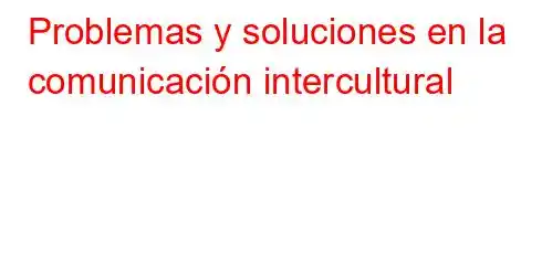 Problemas y soluciones en la comunicación intercultural