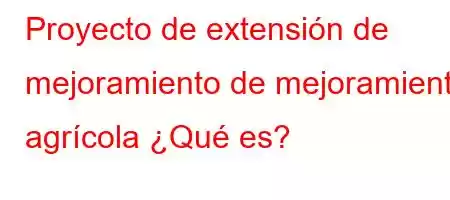 Proyecto de extensión de mejoramiento de mejoramiento agrícola ¿Qué es